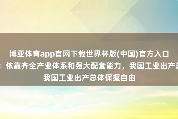 博亚体育app官网下载世界杯版(中国)官方入口 国度统计局：依靠齐全产业体系和强大配套能力，我国工业出产总体保握自由