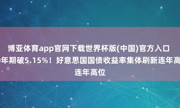 博亚体育app官网下载世界杯版(中国)官方入口 30年期破5.15%!好意思国国债收益率集体刷新连年高位