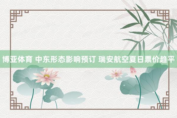 博亚体育 中东形态影响预订 瑞安航空夏日票价趋平