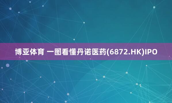 博亚体育 一图看懂丹诺医药(6872.HK)IPO
