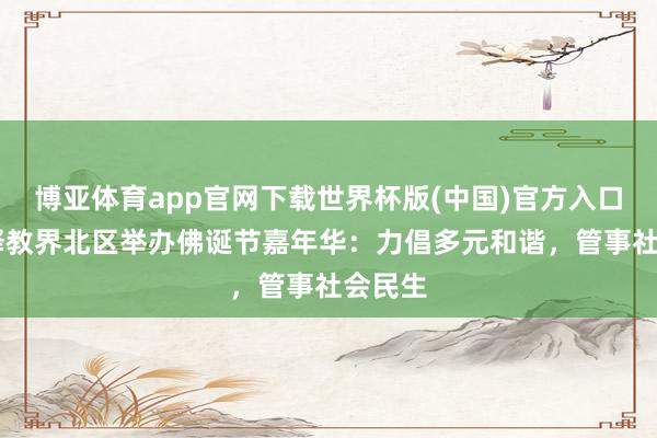 博亚体育app官网下载世界杯版(中国)官方入口 香港释教界北区举办佛诞节嘉年华:力倡多元和谐,管事社会民生