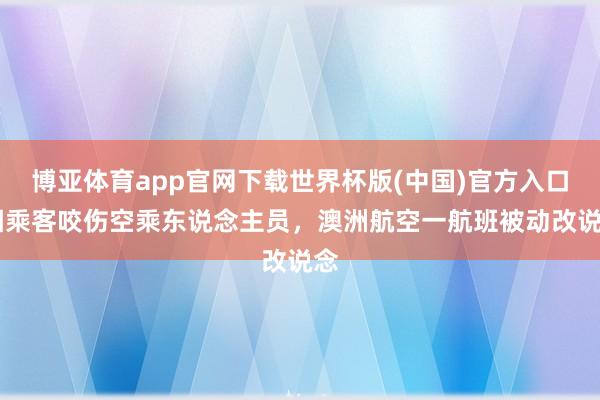博亚体育app官网下载世界杯版(中国)官方入口 因乘客咬伤空乘东说念主员,澳洲航空一航班被动改说念