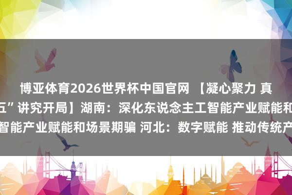博亚体育2026世界杯中国官网 【凝心聚力 真握实干 勤奋收场“十五五”讲究开局】湖南：深化东说念主工智能产业赋能和场景期骗 河北：数字赋能 推动传统产业转型升级