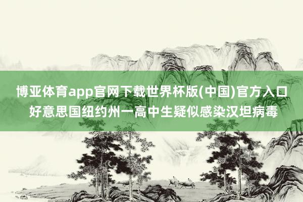 博亚体育app官网下载世界杯版(中国)官方入口 好意思国纽约州一高中生疑似感染汉坦病毒