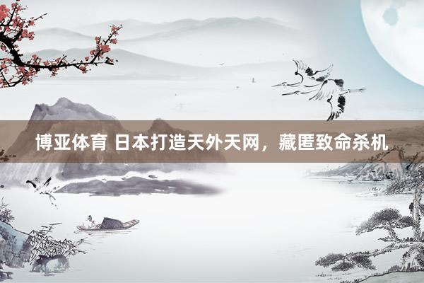 博亚体育 日本打造天外天网,藏匿致命杀机