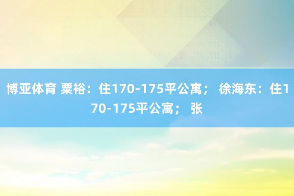 博亚体育 粟裕：住170-175平公寓； 徐海东：住170-175平公寓； 张
