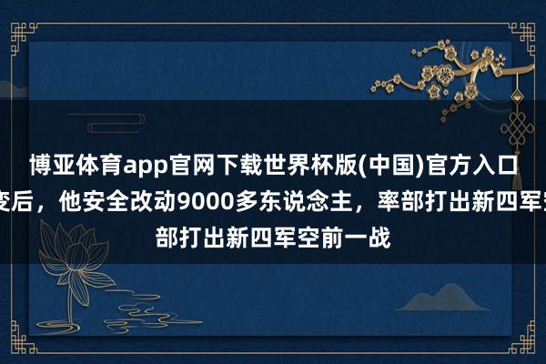 博亚体育app官网下载世界杯版(中国)官方入口 皖南事变后,他安全改动9000多东说念主,率部打出新四军空前一战