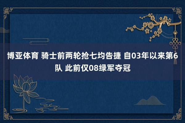 博亚体育 骑士前两轮抢七均告捷 自03年以来第6队 此前仅08绿军夺冠