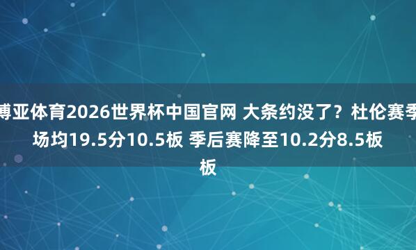 博亚体育2026世界杯中国官网 大条约没了?杜伦赛季场均19.5分10.5板 季后赛降至10.2分8.5板
