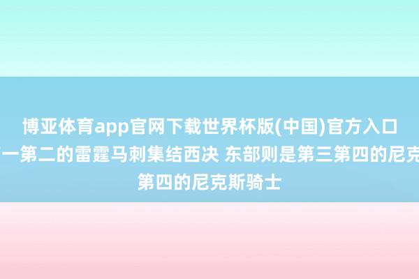 博亚体育app官网下载世界杯版(中国)官方入口 西部第一第二的雷霆马刺集结西决 东部则是第三第四的尼克斯骑士