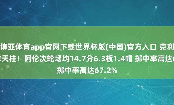 博亚体育app官网下载世界杯版(中国)官方入口 克利夫兰擎天柱!阿伦次轮场均14.7分6.3板1.4帽 掷中率高达67.2%