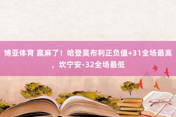 博亚体育 赢麻了!哈登莫布利正负值+31全场最高,坎宁安-32全场最低