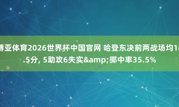 博亚体育2026世界杯中国官网 哈登东决前两战场均16.5分, 5助攻6失实&掷中率35.5%