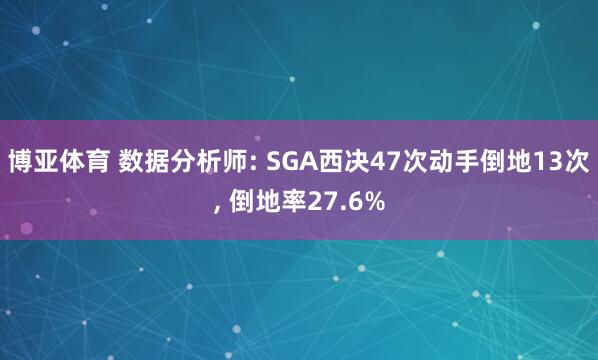 博亚体育 数据分析师: SGA西决47次动手倒地13次, 倒地率27.6%