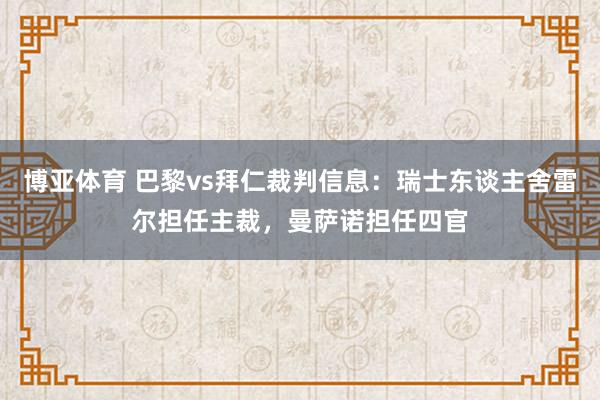 博亚体育 巴黎vs拜仁裁判信息:瑞士东谈主舍雷尔担任主裁,曼萨诺担任四官