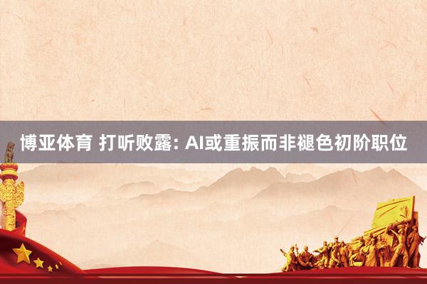 博亚体育 打听败露: AI或重振而非褪色初阶职位