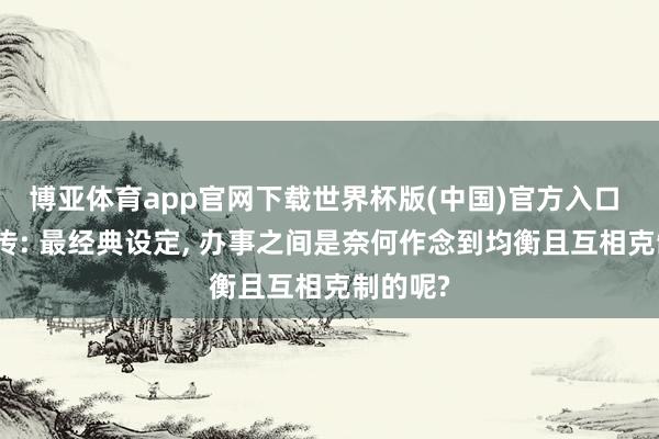 博亚体育app官网下载世界杯版(中国)官方入口 热血外传: 最经典设定, 办事之间是奈何作念到均衡且互相克制的呢?