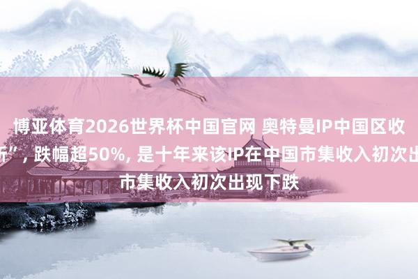 博亚体育2026世界杯中国官网 奥特曼IP中国区收入“腰斩”, 跌幅超50%, 是十年来该IP在中国市集收入初次出现下跌