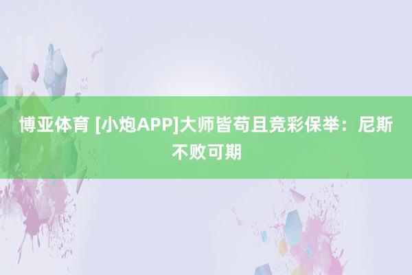 博亚体育 [小炮APP]大师皆苟且竞彩保举：尼斯不败可期