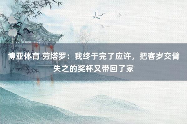 博亚体育 劳塔罗:我终于完了应许,把客岁交臂失之的奖杯又带回了家
