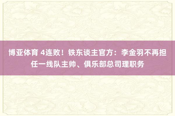 博亚体育 4连败！铁东谈主官方：李金羽不再担任一线队主帅、俱乐部总司理职务