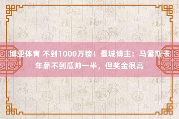 博亚体育 不到1000万镑!曼城博主:马雷斯卡年薪不到瓜帅一半,但奖金很高
