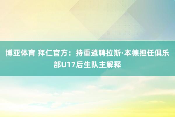 博亚体育 拜仁官方:持重遴聘拉斯·本德担任俱乐部U17后生队主解释