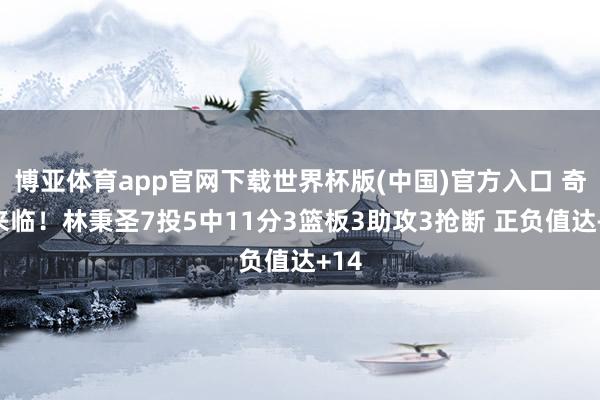 博亚体育app官网下载世界杯版(中国)官方入口 奇兵来临!林秉圣7投5中11分3篮板3助攻3抢断 正负值达+14