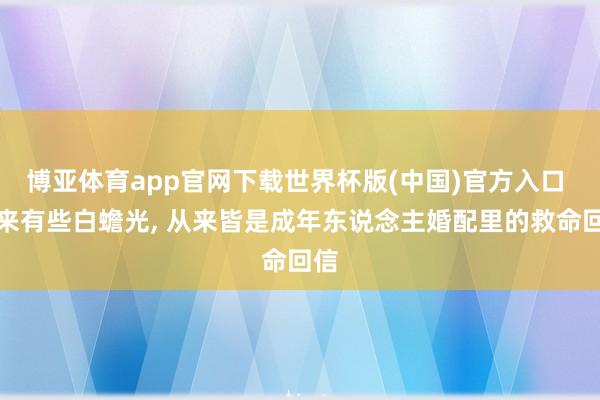 博亚体育app官网下载世界杯版(中国)官方入口 原来有些白蟾光， 从来皆是成年东说念主婚配里的救命回信