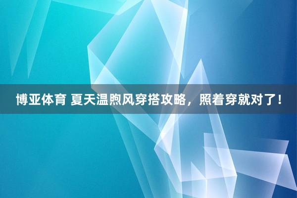 博亚体育 夏天温煦风穿搭攻略,照着穿就对了!
