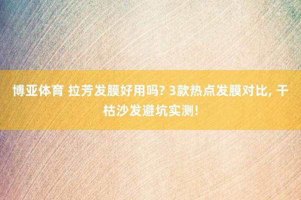 博亚体育 拉芳发膜好用吗? 3款热点发膜对比, 干枯沙发避坑实测!