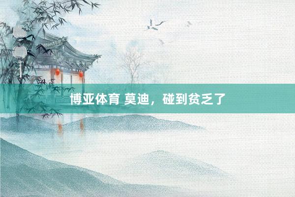 博亚体育 莫迪,碰到贫乏了