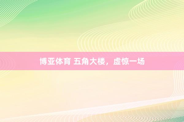 博亚体育 五角大楼，虚惊一场