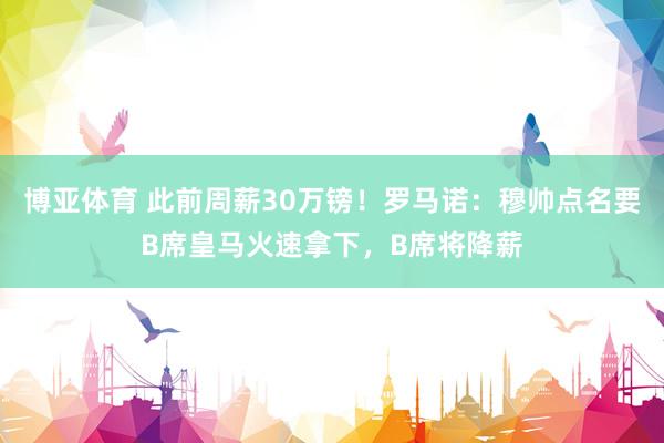 博亚体育 此前周薪30万镑!罗马诺:穆帅点名要B席皇马火速拿下,B席将降薪