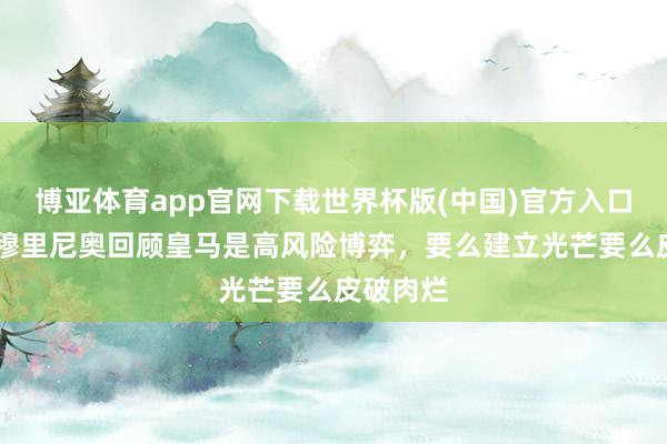 博亚体育app官网下载世界杯版(中国)官方入口 阿斯:穆里尼奥回顾皇马是高风险博弈,要么建立光芒要么皮破肉烂