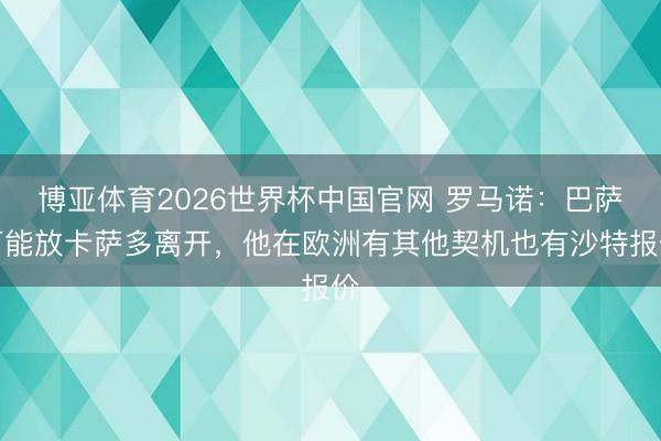 博亚体育2026世界杯中国官网 罗马诺:巴萨可能放卡萨多离开,他在欧洲有其他契机也有沙特报价