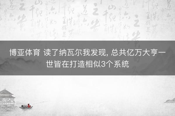 博亚体育 读了纳瓦尔我发现， 总共亿万大亨一世皆在打造相似3个系统
