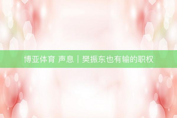 博亚体育 声息｜樊振东也有输的职权