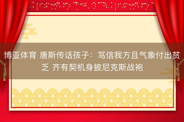 博亚体育 唐斯传话孩子:笃信我方且气象付出贫乏 齐有契机身披尼克斯战袍