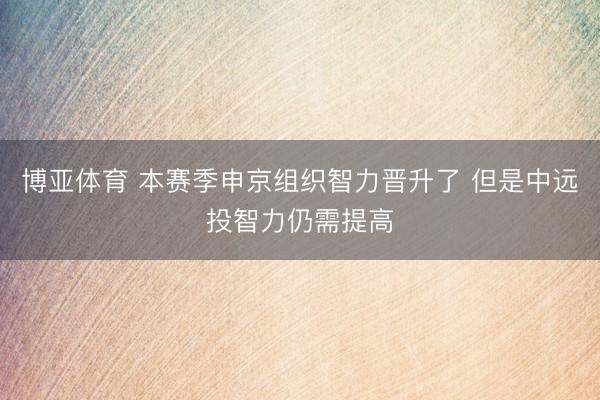 博亚体育 本赛季申京组织智力晋升了 但是中远投智力仍需提高