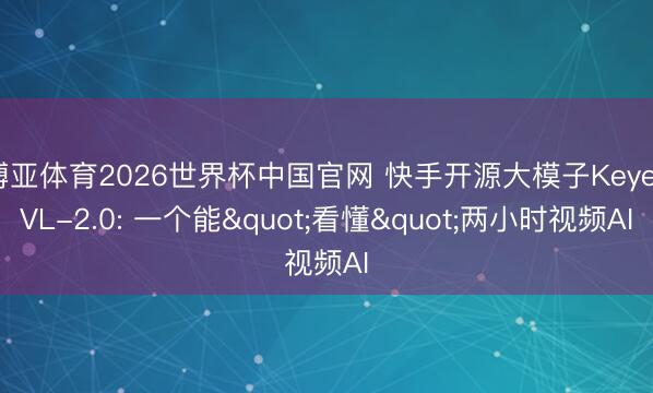 博亚体育2026世界杯中国官网 快手开源大模子Keye-VL-2.0: 一个能"看懂"两小时视频AI
