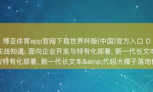 博亚体育app官网下载世界杯版(中国)官方入口 DMXAPI: GLM-5.2实战知道: 面向企业开发与特有化部署, 新一代长文本&代码大模子落地价值